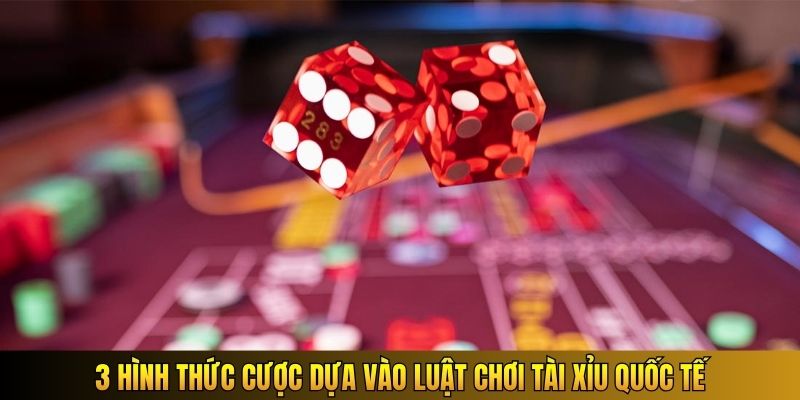 3 hình thức cược dựa vào luật chơi tài xỉu quốc tế
